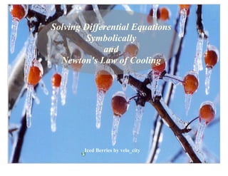 Solving Differential Equations
        Symbolically
             and
  Newton's Law of Cooling




        Iced Berries by velo_city