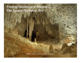 Finding Maxima and Minima ...
The Second Derivative Test




             HDR Lower Cave Carlsbad Caverns