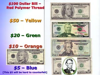 $100  Dollar Bill –  Red Polymer Thread $50  – Yellow $20  – Green $10  – Orange $5  – Blue [This $5 will be hard to counterfeit]   