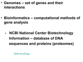Genomes – set of genes and their interactions Bioinformatics – computational methods of gene analysis -  NCBI National Center Biotechnology  Information – database of DNA  sequences and proteins (proteomes) NCBI  HomePage 