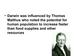 Darwin was influenced by Thomas Malthus who noted the potential for human population to increase faster than food supplies and other resources 