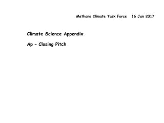 Methane Climate Task Force 16 Jan 2017
Climate Science Appendix
Ap – Closing Pitch
 