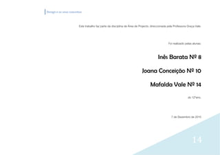 Design e os seus conceitos



                        Este trabalho faz parte da disciplina de Área de Projecto, direccionada pela Professora Graça Vale.



                                                                                                Foi realizado pelas alunas:


                                                                                        Inês Barata Nº 8

                                                                           Joana Conceição Nº 10

                                                                                 Mafalda Vale Nº 14
                                                                                                                do 12ºano.



                                                                                                  7 de Dezembro de 2010




                                                                                                                   14
 
