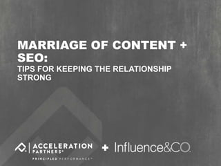 @accelerationpar
@influenceandco #SEOLuvsContent
MARRIAGE OF CONTENT +
SEO:
TIPS FOR KEEPING THE RELATIONSHIP
STRONG
+
 