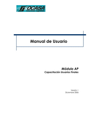 Manual de Usuario




                    Módulo AP
      Capacitación Usuarios Finales




                             Versión 1
                       Diciembre 2006
 