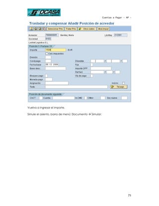 Cuentas a Pagar - AP -




Vuelva a ingresar el importe.

Simule el asiento, barra de menú: Documento   Simular:




                                                                            71
 