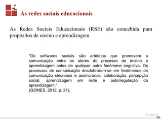 CIn.ufpe.br
As Redes Sociais Educacionais (RSE) são concebida para
propósitos de ensino e aprendizagem.
28
As redes sociai...