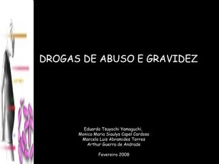 DROGAS DE ABUSO E GRAVIDEZ Eduardo Tsuyochi Yamaguchi,  Monica Maria Siaulys Capel Cardoso Marcelo Luis Abramides Torres Arthur Guerra de Andrade Fevereiro 2008 