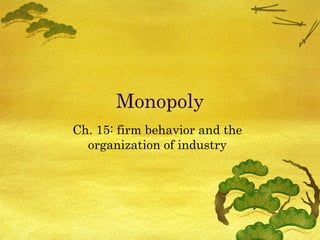 Monopoly Ch. 15: firm behavior and the organization of industry 