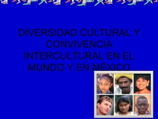 DIVERSIDAD CULTURAL Y
     CONVIVENCIA
 INTERCULTURAL EN EL
  MUNDO Y EN MÉXICO



                        1
 