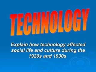Explain how technology affected social life and culture during the 1920s and 1930s  TECHNOLOGY 