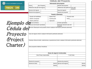 Administración de Proyectos 118
Cédula del Proyecto
Información del proyecto
Fecha No. Proyecto Nombre del proyecto
Referencia del plan del negocio Referencia del pedido de inicio del
proyecto
Sponsor del negocio Area del negocio
Gerente del programa Gerente de proyecto
Fase(s) cubierta(s):
Estudio de factibilidad
Diseño conceptual
Diseño preliminar
Diseño final
Construcción
Operación
Proyecto total
Otras________________________
Fecha de comienzo Fondos aprobados
Fecha de terminación aprobada Estimado total del costo del
proyecto
Producto /Descripción del proyecto (Incluir cualquier información pertinente adicional)
Caso de negocio (Incluir cualquier información pertinente adicional)
Factores críticos de éxito, restricciones y suposiciones (Incluir cualquier información pertinente adicional)
Otros proyectos relativos /Iniciativas
Areas de negocio involucradas
Area /Grupo responsable % de Costo
Gerente de proyecto Gerente de proyecto
Gerente de área (fecha) Sponsor del negocio (fecha)
(fecha) (fecha)
Ejemplo de
Cédula del
Proyecto
(Project
Charter)
 