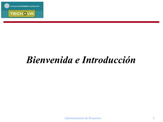 Administración de Proyectos 2
Bienvenida e Introducción
 