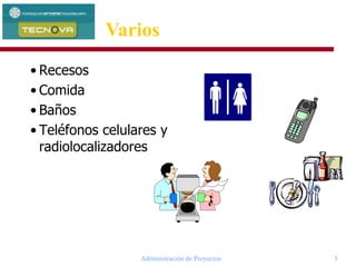 Administración de Proyectos 3
• Recesos
• Comida
• Baños
• Teléfonos celulares y
radiolocalizadores
Varios
 