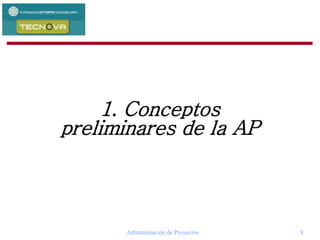 Administración de Proyectos 8
1. Conceptos
preliminares de la AP
 