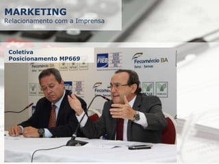 MARKETING
Relacionamento com a Imprensa
Coletiva
Posicionamento MP669
 