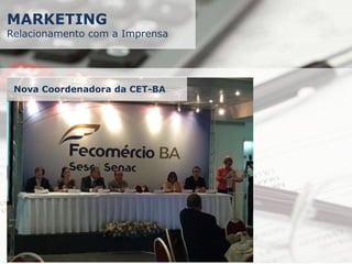 MARKETING
Relacionamento com a Imprensa
Nova Coordenadora da CET-BA
 