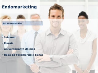 Endomarketing
• Intranet
• Murais
• Aniversariante do mês
• Baba da Fecomércio x Senac
RELACIONAMENTO
 