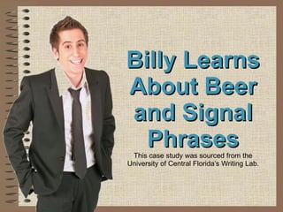 Billy Learns About Beer and Signal Phrases This case study was sourced from the University of Central Florida’s Writing Lab. 