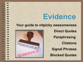 Evidence Your guide to nitpicky awesomeness Direct Quotes Paraphrasing  Citations Signal Phrases Blocked Quotes 