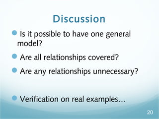 Discussion
?Is it possible to have one general
model?
?Are all relationships covered?
?Are any relationships unnecessary?
?Verification on real examples
20
 