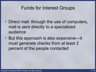 Funds for Interest Groups Direct mail: through the use of computers, mail is sent directly to a specialized audience But this approach is also expensive—it must generate checks from at least 2 percent of the people contacted 