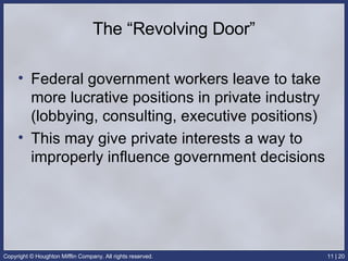 The “Revolving Door” Federal government workers leave to take more lucrative positions in private industry (lobbying, consulting, executive positions) This may give private interests a way to improperly influence government decisions  