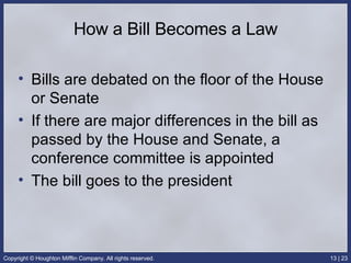 How a Bill Becomes a Law Bills are debated on the floor of the House or Senate If there are major differences in the bill as passed by the House and Senate, a conference committee is appointed The bill goes to the president 