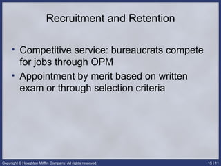 Recruitment and Retention Competitive service: bureaucrats compete for jobs through OPM Appointment by merit based on written exam or through selection criteria 