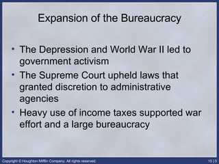 Expansion of the Bureaucracy The Depression and World War II led to government activism The Supreme Court upheld laws that granted discretion to administrative agencies Heavy use of income taxes supported war effort and a large bureaucracy 