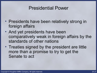 Presidential Power Presidents have been relatively strong in foreign affairs And yet presidents have been comparatively weak in foreign affairs by the standards of other nations Treaties signed by the president are little more than a promise to try to get the Senate to act 