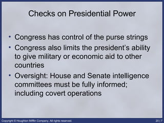 Checks on Presidential Power Congress has control of the purse strings Congress also limits the president’s ability to give military or economic aid to other countries Oversight: House and Senate intelligence committees must be fully informed; including covert operations 