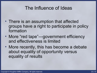 The Influence of Ideas There is an assumption that affected groups have a right to participate in policy formation More “red tape”—government efficiency and effectiveness is limited More recently, this has become a debate about equality of opportunity versus equality of results 