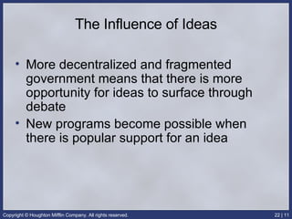 The Influence of Ideas More decentralized and fragmented government means that there is more opportunity for ideas to surface through debate New programs become possible when there is popular support for an idea 