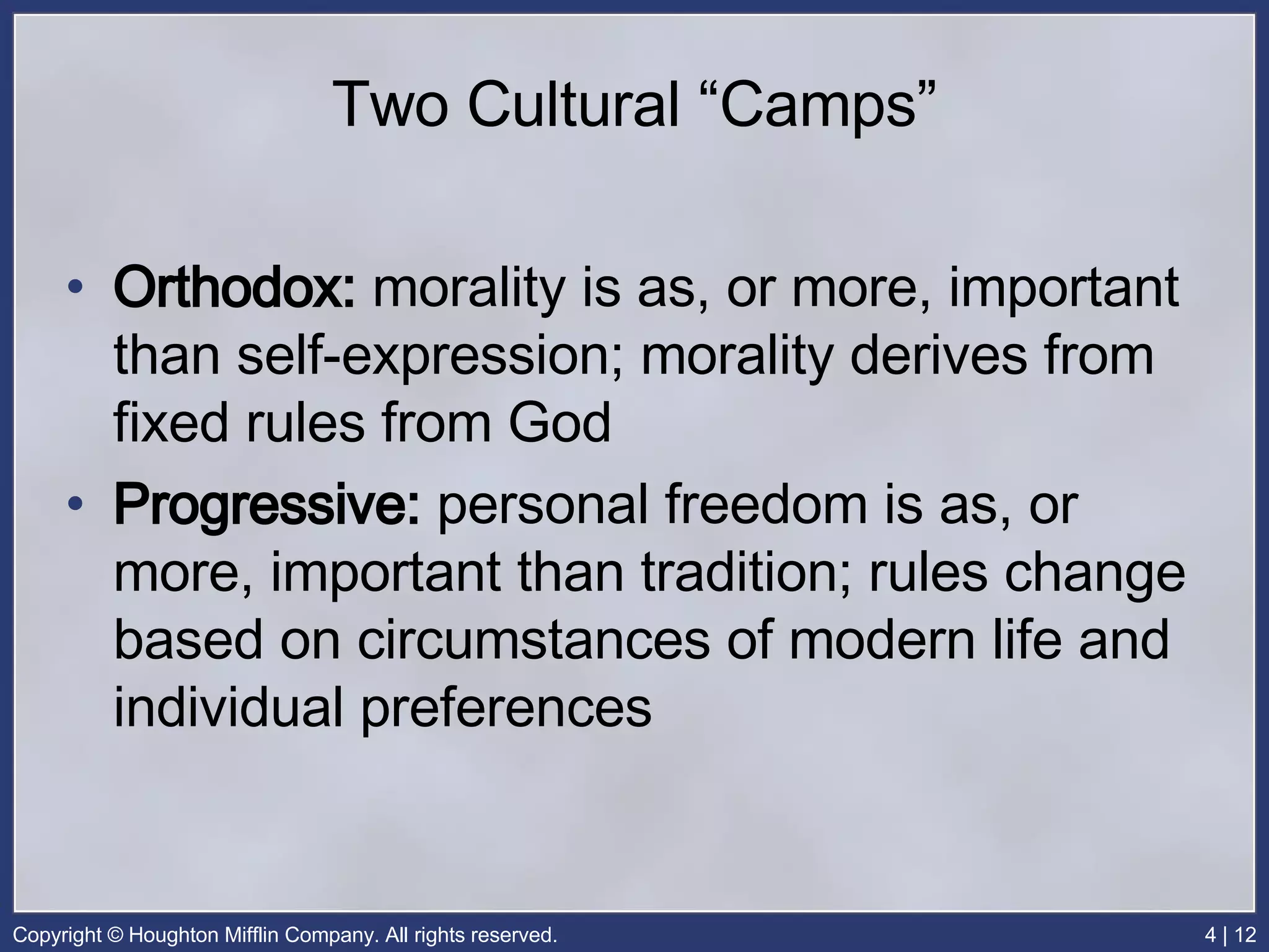 Two Cultural “Camps” Orthodox:  morality is as, or more, important than self-expression; morality derives from fixed rules from God Progressive:  personal freedom is as, or more, important than tradition; rules change based on circumstances of modern life and individual preferences 