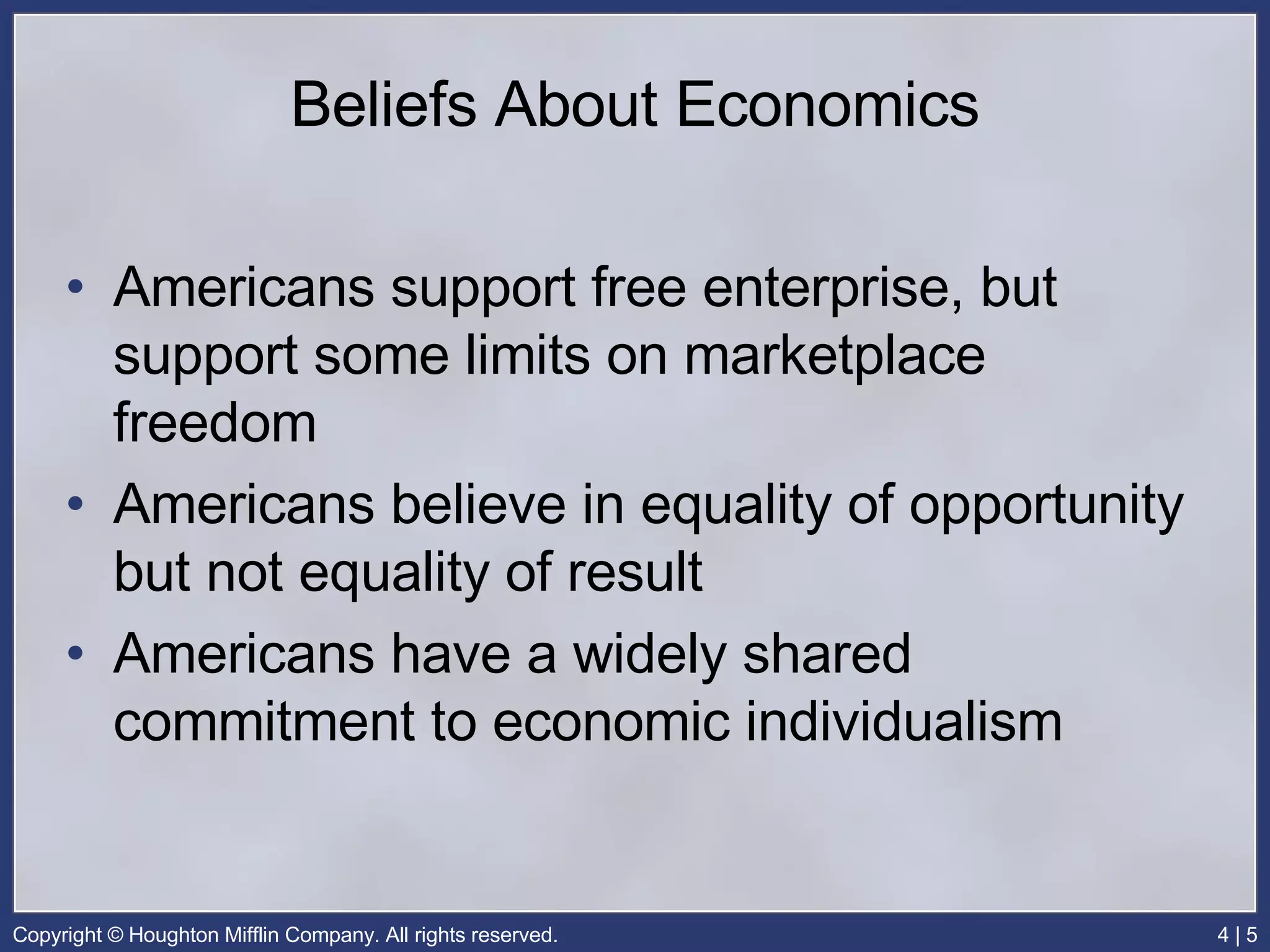 Beliefs About Economics Americans support free enterprise, but support some limits on marketplace freedom Americans believe in equality of opportunity but not equality of result Americans have a widely shared commitment to economic individualism 