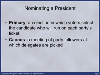 Nominating a President Primary : an election in which voters select the candidate who will run on each party’s ticket Caucus : a meeting of party followers at which delegates are picked 
