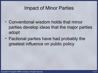 Impact of Minor Parties Conventional wisdom holds that minor parties develop ideas that the major parties adopt Factional parties have had probably the greatest influence on public policy 