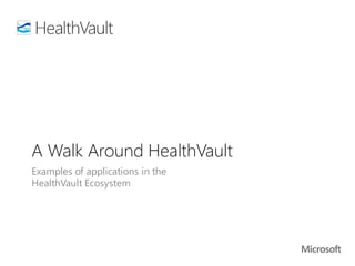 A Walk Around HealthVault
Examples of applications in the
HealthVault Ecosystem
 