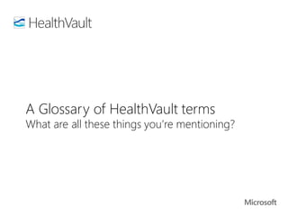 A Glossary of HealthVault terms
What are all these things you’re mentioning?
 