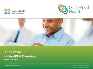 Andy Payne
InstantPHR Overview
March 19th, 2013


                        © 2012 – Get Real Health
                      Proprietary and Confidential
 