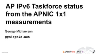 2016#apricot2016
AP IPv6 Taskforce status
from the APNIC 1x1
measurements
George Michaelson
ggm@apnic.net
 