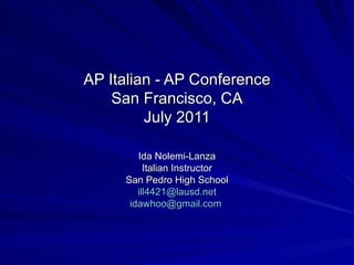 AP Italian - AP Conference San Francisco, CA July 2011 Ida Nolemi-Lanza Italian Instructor San Pedro High School [email_address] [email_address]   