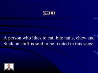 $200
A person who likes to eat, bite nails, chew and
Suck on stuff is said to be fixated in this stage.
 