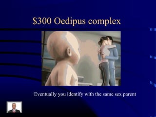 $300 Oedipus complex
Eventually you identify with the same sex parent
 
