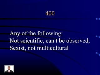 400
Any of the following:
Not scientific, can’t be observed,
Sexist, not multicultural
 