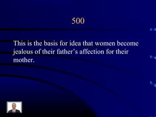 500
This is the basis for idea that women become
jealous of their father’s affection for their
mother.
 
