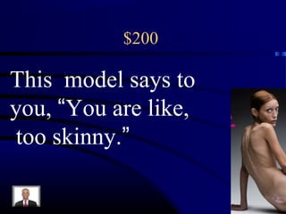 $200
This model says to
you, “You are like,
too skinny.”
 