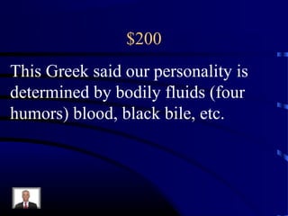 $200
This Greek said our personality is
determined by bodily fluids (four
humors) blood, black bile, etc.
 