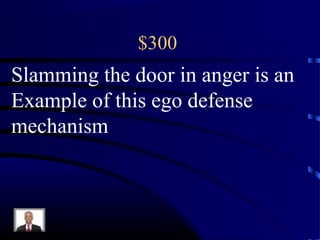$300
Slamming the door in anger is an
Example of this ego defense
mechanism
 